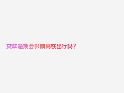 贷款逾期会影响高铁出行吗？