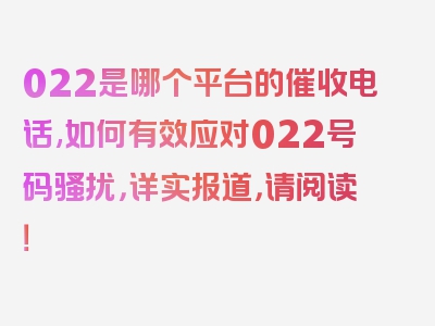 022是哪个平台的催收电话,如何有效应对022号码骚扰，详实报道，请阅读！