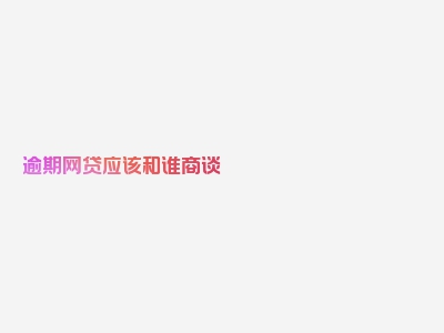逾期网贷应该和谁商谈