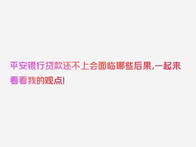 平安银行贷款还不上会面临哪些后果,一起来看看我的观点！