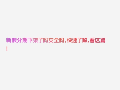 新浪分期下架了吗安全吗，快速了解，看这篇！