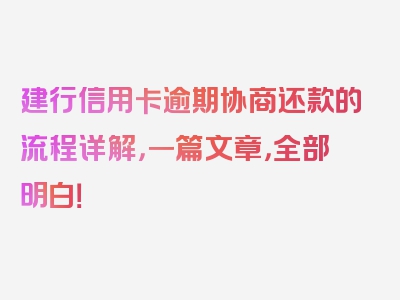 建行信用卡逾期协商还款的流程详解，一篇文章，全部明白！