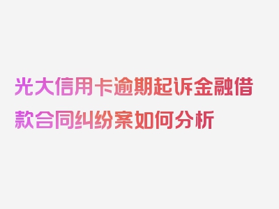 光大信用卡逾期起诉金融借款合同纠纷案如何分析