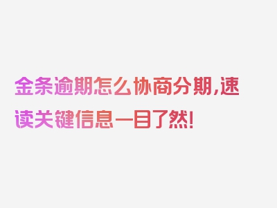 金条逾期怎么协商分期，速读关键信息一目了然！