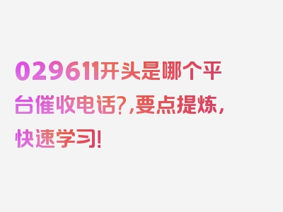029611开头是哪个平台催收电话?，要点提炼，快速学习！