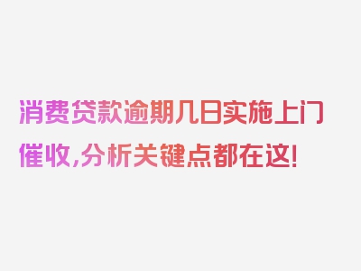 消费贷款逾期几日实施上门催收，分析关键点都在这！