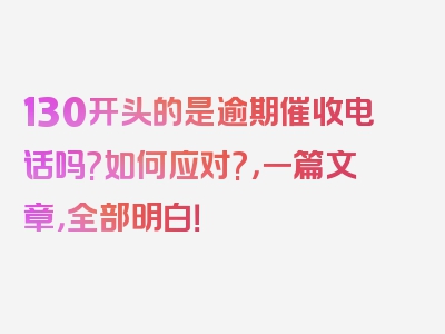 130开头的是逾期催收电话吗?如何应对?，一篇文章，全部明白！