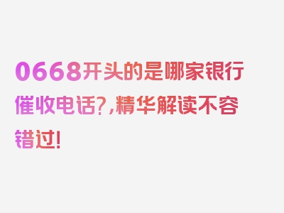 0668开头的是哪家银行催收电话?，精华解读不容错过！