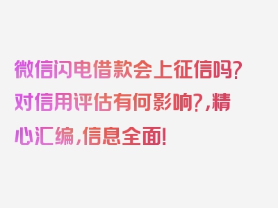 微信闪电借款会上征信吗?对信用评估有何影响?，精心汇编，信息全面！