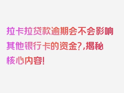 拉卡拉贷款逾期会不会影响其他银行卡的资金?，揭秘核心内容！