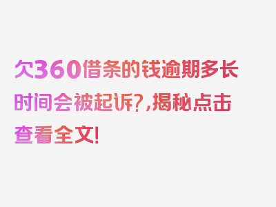 欠360借条的钱逾期多长时间会被起诉?，揭秘点击查看全文！