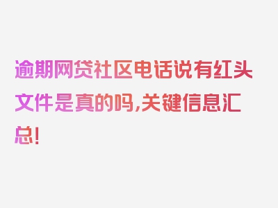 逾期网贷社区电话说有红头文件是真的吗，关键信息汇总！