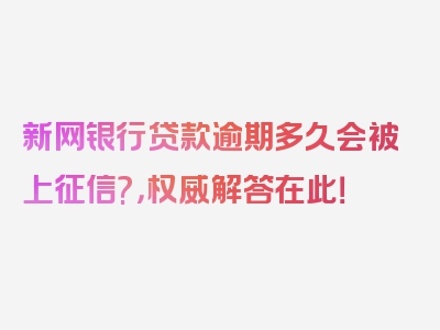 新网银行贷款逾期多久会被上征信?，权威解答在此！