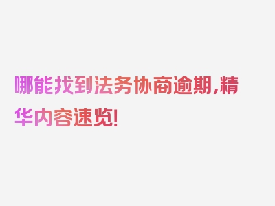 哪能找到法务协商逾期，精华内容速览！