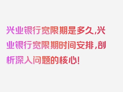 兴业银行宽限期是多久,兴业银行宽限期时间安排，剖析深入问题的核心！