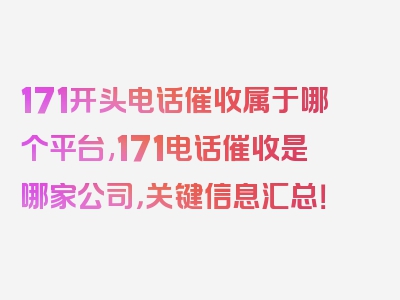 171开头电话催收属于哪个平台,171电话催收是哪家公司，关键信息汇总！