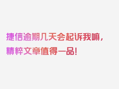 捷信逾期几天会起诉我嘛，精粹文章值得一品！