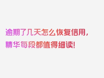 逾期了几天怎么恢复信用，精华每段都值得细读！