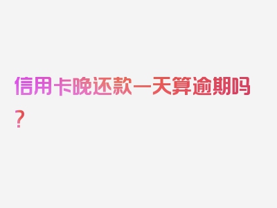 信用卡晚还款一天算逾期吗？