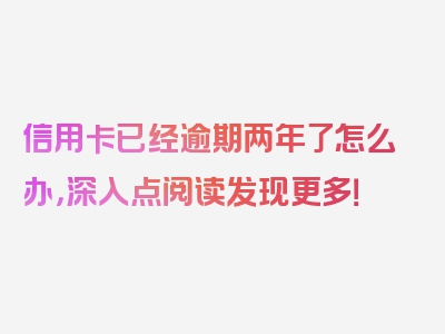 信用卡已经逾期两年了怎么办，深入点阅读发现更多！
