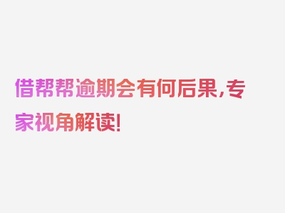 借帮帮逾期会有何后果，专家视角解读！