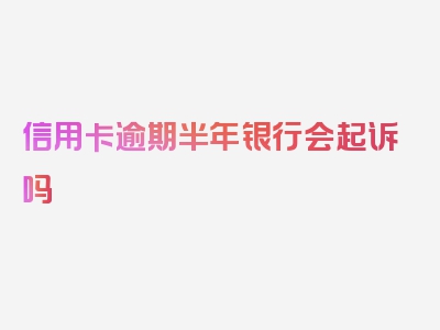 信用卡逾期半年银行会起诉吗
