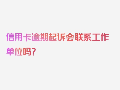信用卡逾期起诉会联系工作单位吗？