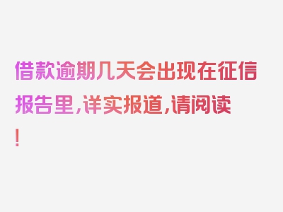 借款逾期几天会出现在征信报告里，详实报道，请阅读！