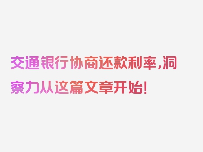 交通银行协商还款利率，洞察力从这篇文章开始！