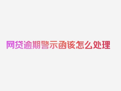 网贷逾期警示函该怎么处理