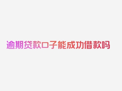 逾期贷款口子能成功借款吗