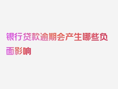 银行贷款逾期会产生哪些负面影响