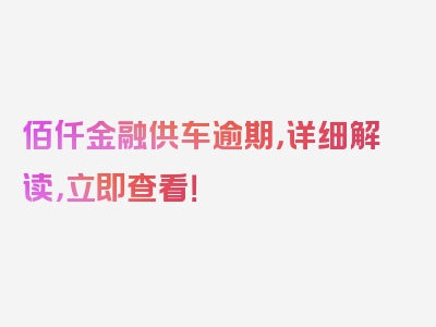 佰仟金融供车逾期，详细解读，立即查看！