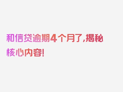 和信贷逾期4个月了，揭秘核心内容！