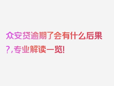 众安贷逾期了会有什么后果?，专业解读一览！