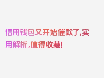 信用钱包又开始催款了，实用解析，值得收藏！