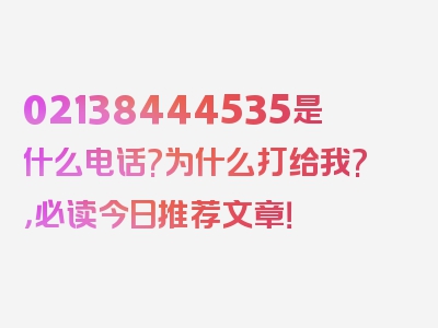 02138444535是什么电话?为什么打给我?，必读今日推荐文章！