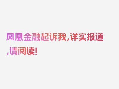 凤凰金融起诉我，详实报道，请阅读！