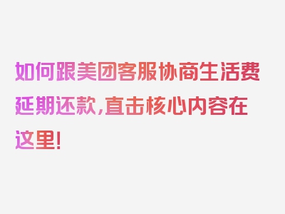 如何跟美团客服协商生活费延期还款，直击核心内容在这里！