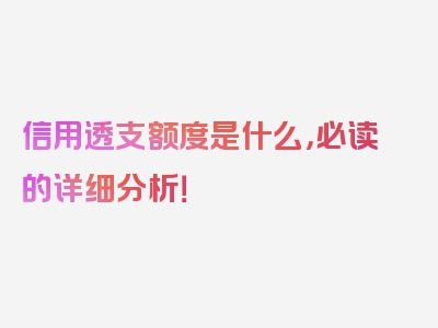 信用透支额度是什么，必读的详细分析！