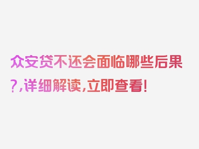 众安贷不还会面临哪些后果?，详细解读，立即查看！
