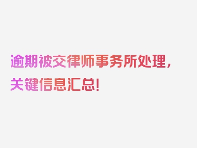 逾期被交律师事务所处理，关键信息汇总！