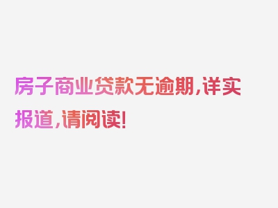 房子商业贷款无逾期，详实报道，请阅读！