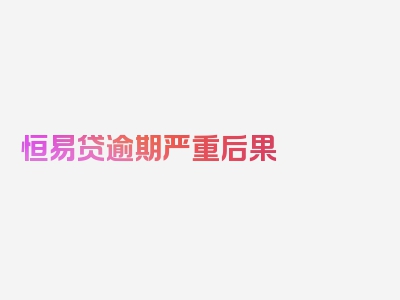 恒易贷逾期严重后果