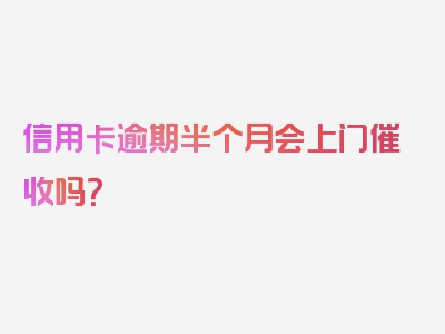 信用卡逾期半个月会上门催收吗？