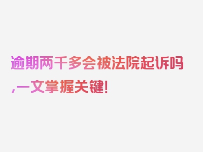 逾期两千多会被法院起诉吗，一文掌握关键！