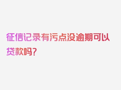 征信记录有污点没逾期可以贷款吗？
