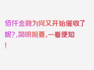 佰仟金融为何又开始催收了呢?，简明扼要，一看便知！