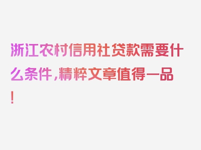 浙江农村信用社贷款需要什么条件，精粹文章值得一品！
