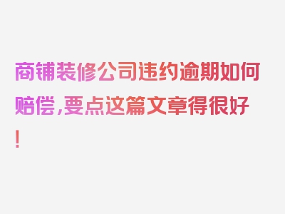 商铺装修公司违约逾期如何赔偿，要点这篇文章得很好！